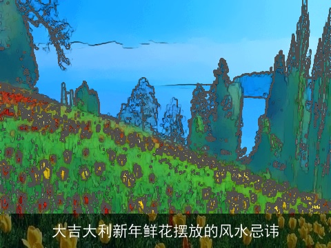 大吉大利新年鲜花摆放的风水忌讳