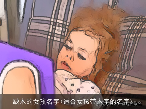 缺木的女孩名字(适合女孩带木字的名字)