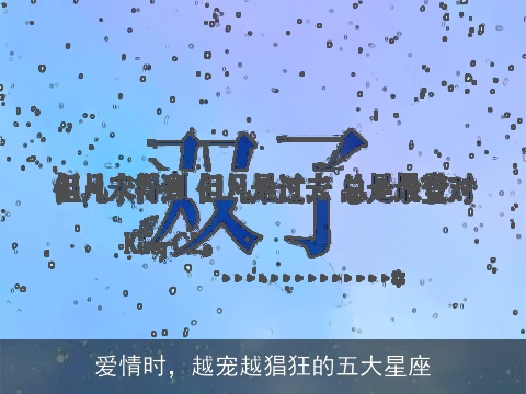 爱情时，越宠越猖狂的五大星座