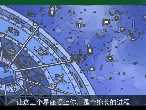 让这三个星座爱上你，是个绵长的进程