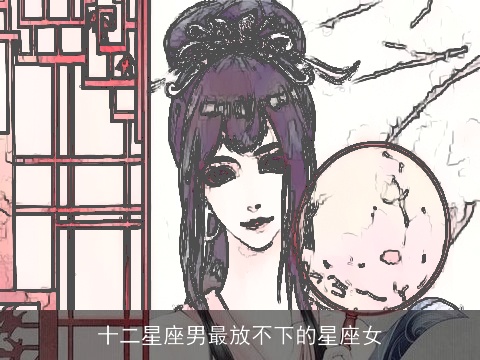 十二星座男最放不下的星座女
