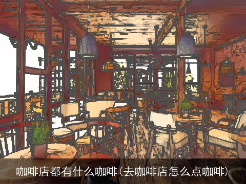 咖啡店都有什么咖啡(去咖啡店怎么点咖啡)