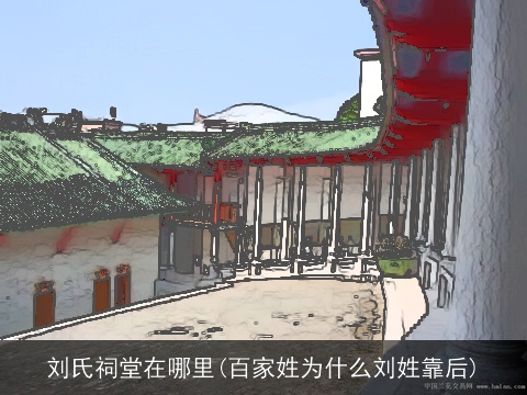 刘氏祠堂在哪里(百家姓为什么刘姓靠后)