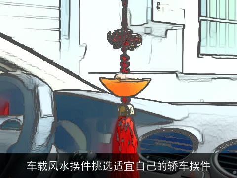 车载风水摆件挑选适宜自己的轿车摆件