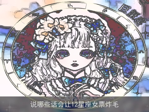 说哪些话会让12星座女票炸毛