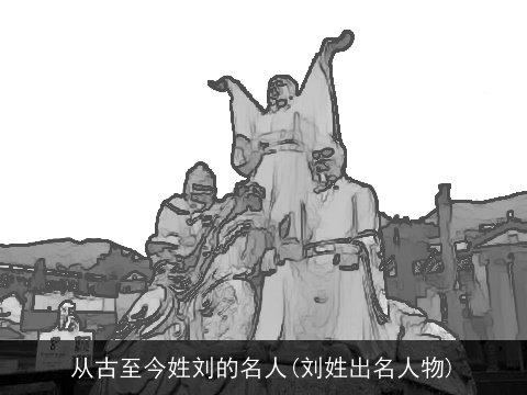 从古至今姓刘的名人(刘姓出名人物)