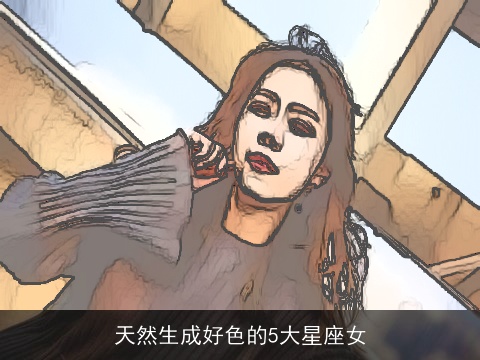 天然生成好色的5大星座女