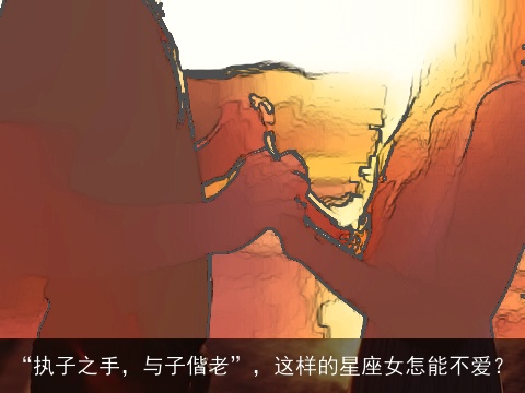 “执子之手，与子偕老”，这样的星座女怎能不爱？