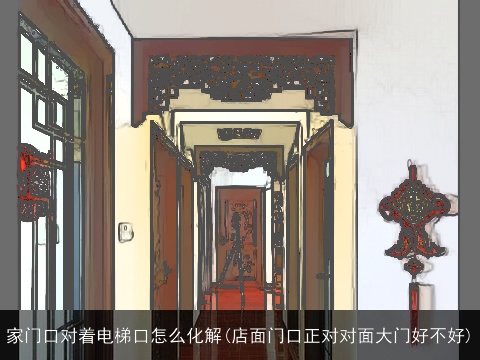 家门口对着电梯口怎么化解(店面门口正对对面大门好不好)