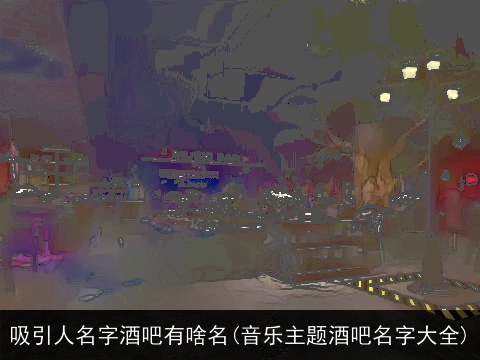 吸引人名字酒吧有啥名(音乐主题酒吧名字大全)