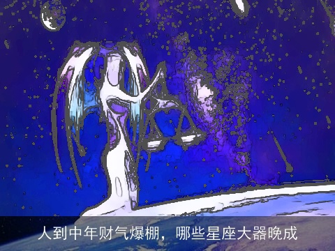 人到中年财气爆棚，哪些星座大器晚成