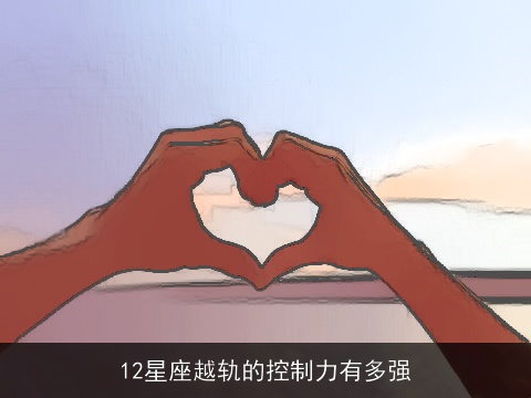 12星座越轨的控制力有多强