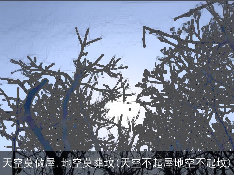 天空莫做屋,地空莫葬坟(天空不起屋地空不起坟)