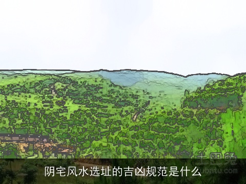阴宅风水选址的吉凶规范是什么