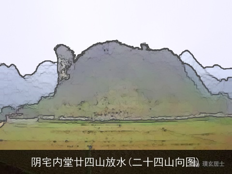 阴宅内堂廿四山放水(二十四山向图)