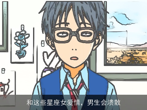 和这些星座女爱情，男生会溃散