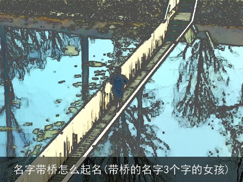 名字带桥怎么起名(带桥的名字3个字的女孩)