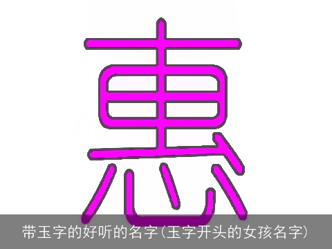 带玉字的好听的名字(玉字开头的女孩名字)