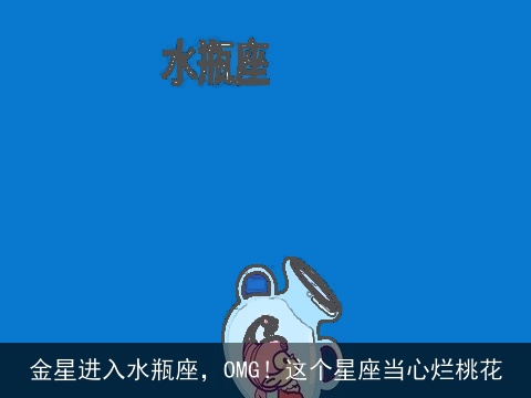 金星进入水瓶座，OMG！这个星座当心烂桃花