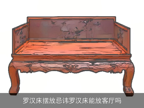 罗汉床摆放忌讳罗汉床能放客厅吗