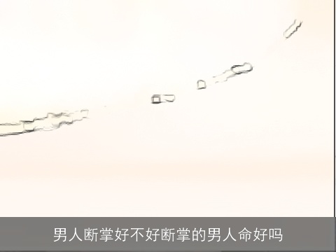 男人断掌好不好断掌的男人命好吗