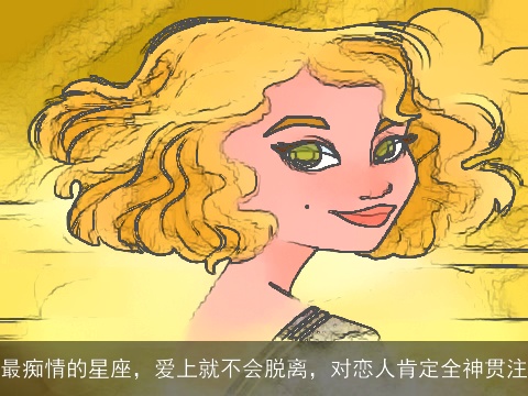 最痴情的星座，爱上就不会脱离，对恋人肯定全神贯注