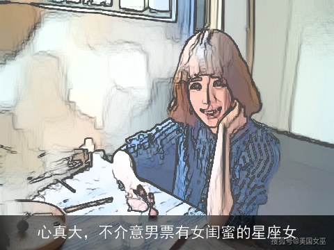心真大，不介意男票有女闺蜜的星座女