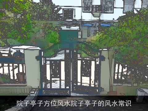 院子亭子方位风水院子亭子的风水常识