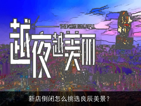 新店倒闭怎么挑选良辰美景？