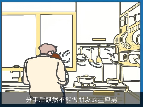 分手后毅然不能做朋友的星座男