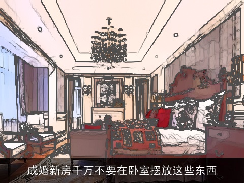 成婚新房千万不要在卧室摆放这些东西