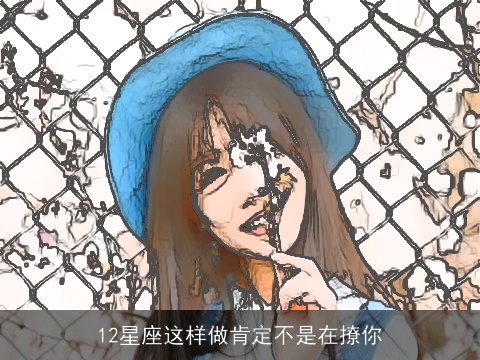 12星座这样做肯定不是在撩你