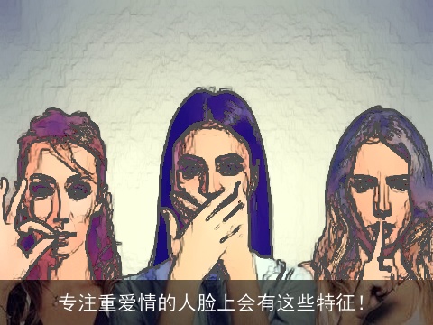 专注重爱情的人脸上会有这些特征！