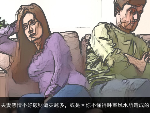 夫妻感情不好破财遭灾越多，或是因你不懂得卧室风水所造成的