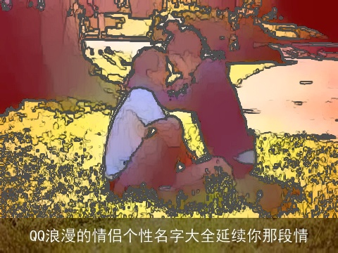 QQ浪漫的情侣个性名字大全延续你那段情
