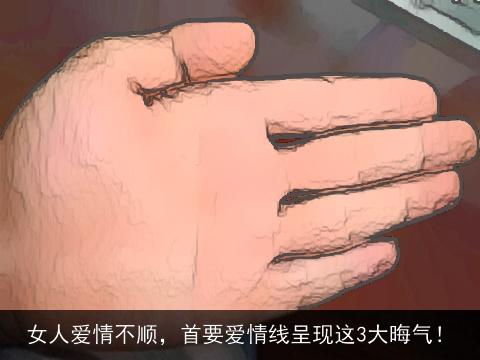 女人爱情不顺，首要爱情线呈现这3大晦气！
