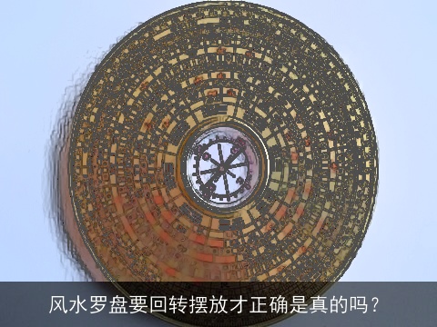 风水罗盘要回转摆放才正确是真的吗？