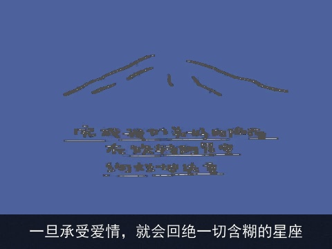 一旦承受爱情，就会回绝一切含糊的星座