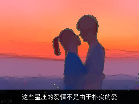 这些星座的爱情不是由于朴实的爱
