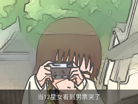 当12星女看到男票哭了