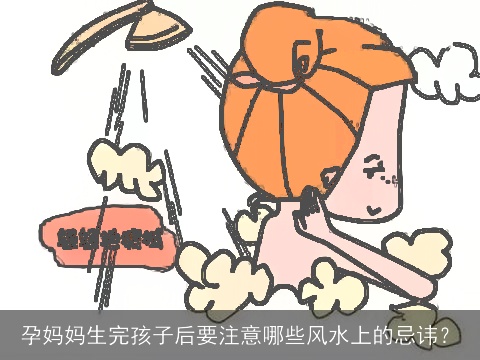 孕妈妈生完孩子后要注意哪些风水上的忌讳？