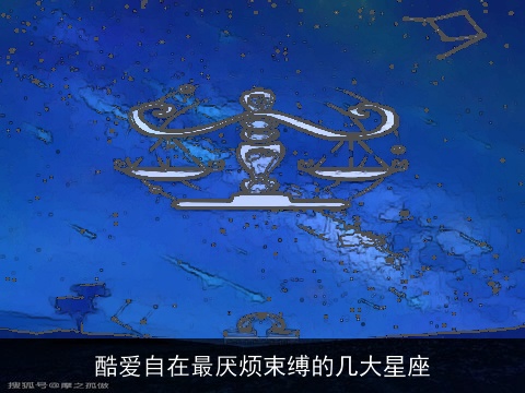 酷爱自在最厌烦束缚的几大星座