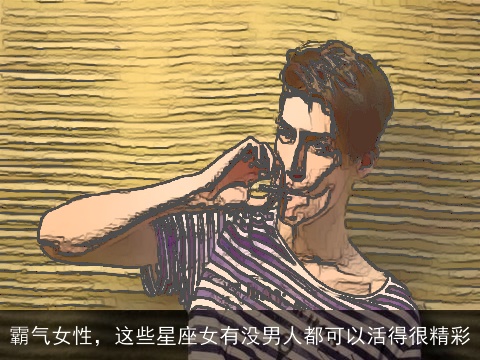 霸气女性，这些星座女有没男人都可以活得很精彩