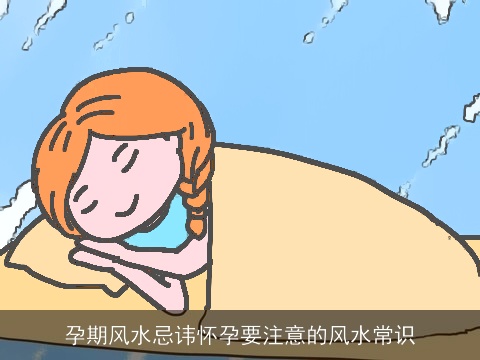 孕期风水忌讳怀孕要注意的风水常识