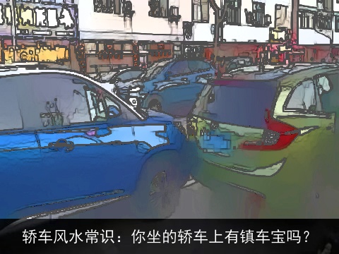 轿车风水常识：你坐的轿车上有镇车宝吗？