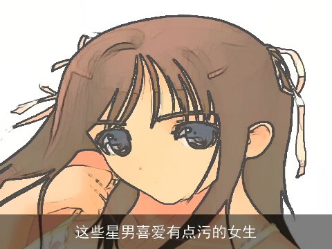 这些星男喜爱有点污的女生