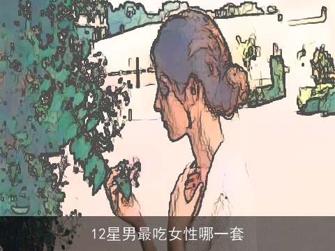 12星男最吃女性哪一套