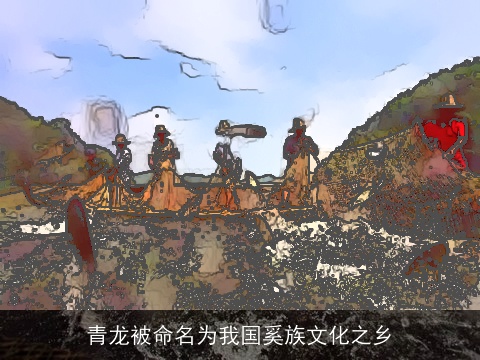 青龙被命名为我国奚族文化之乡