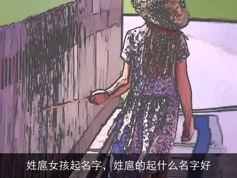 姓扈女孩起名字，姓扈的起什么名字好