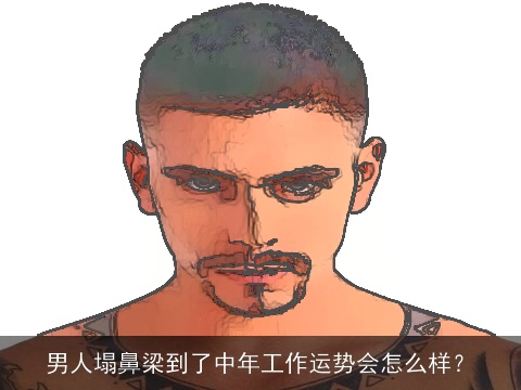 男人塌鼻梁到了中年工作运势会怎么样？